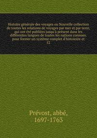 Histoire g?n?rale des voyages ou Nouvelle collection de toutes les relations de voyages par mer et par terre, qui ont ?t? publi?es jusqu'? pr?sent dans les diff?rentes langues de toutes les nations connues. pour former un syst?me complet d'histoioire