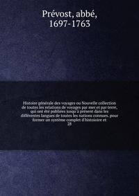Histoire g?n?rale des voyages ou Nouvelle collection de toutes les relations de voyages par mer et par terre, qui ont ?t? publi?es jusqu'? pr?sent dans les diff?rentes langues de toutes les nations connues. pour former un syst?me complet d'histoioire