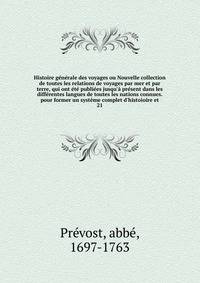 Histoire g?n?rale des voyages ou Nouvelle collection de toutes les relations de voyages par mer et par terre, qui ont ?t? publi?es jusqu'? pr?sent dans les diff?rentes langues de toutes les nations connues. pour former un syst?me complet d'histoioire
