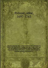 Histoire g?n?rale des voyages ou Nouvelle collection de toutes les relations de voyages par mer et par terre, qui ont ?t? publi?es jusqu'? pr?sent dans les diff?rentes langues de toutes les nations connues. pour former un syst?me complet d'histoioire