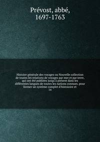 Histoire g?n?rale des voyages ou Nouvelle collection de toutes les relations de voyages par mer et par terre, qui ont ?t? publi?es jusqu'? pr?sent dans les diff?rentes langues de toutes les nations connues. pour former un syst?me complet d'histoioire