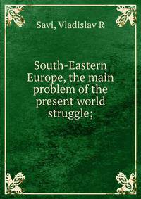 South-Eastern Europe, the main problem of the present world struggle;
