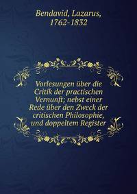 Vorlesungen ?ber die Critik der practischen Vernunft; nebst einer Rede ?ber den Zweck der critischen Philosophie, und doppeltem Register
