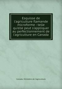 Esquisse de l'agriculture flamande microforme : telle qu'elle peut s'appliquer au perfectionnement de l'agriculture en Canada