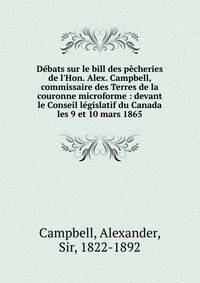 D?bats sur le bill des p?cheries de l'Hon. Alex. Campbell, commissaire des Terres de la couronne microforme : devant le Conseil l?gislatif du Canada les 9 et 10 mars 1865