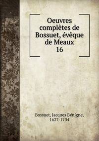 Oeuvres compltes de Bossuet, vque de Meaux. 16
