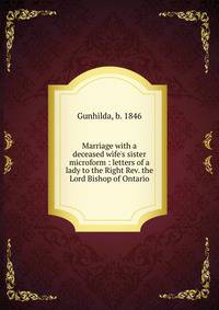 Marriage with a deceased wife's sister microform : letters of a lady to the Right Rev. the Lord Bishop of Ontario