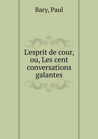 L'esprit de cour, ou, Les cent conversations galantes