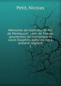 M?moires de monsieur le duc de Montausier ; pair de France, gouverneur de monseigneur Louis Dauphin, ayeul du roy ? pr?sent r?gnant