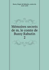 Mmoires secrets de m. le comte de Bussy Rabutin. 2