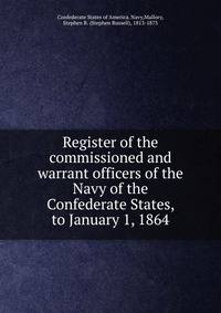 Register of the commissioned and warrant officers of the Navy of the Confederate States, to January 1, 1864