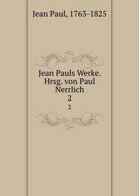 Jean Pauls Werke. Hrsg. von Paul Nerrlich. 2