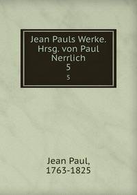 Jean Pauls Werke. Hrsg. von Paul Nerrlich. 5
