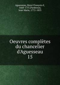 Oeuvres compl?tes du chancelier d'Aguesseau