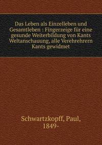 Das Leben als Einzelleben und Gesamtleben : Fingerzeige f?r eine gesunde Weiterbildung von Kants Weltanschauung, alle Verehrehrern Kants gewidmet