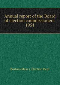 Annual report of the Board of election commissioners . 1951