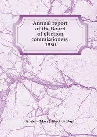 Annual report of the Board of election commissioners . 1950