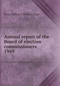 Annual report of the Board of election commissioners . 1949