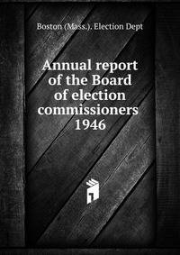 Annual report of the Board of election commissioners . 1946