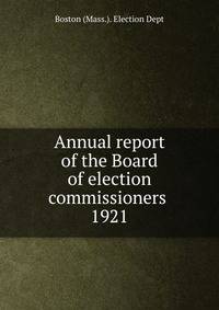 Annual report of the Board of election commissioners . 1921