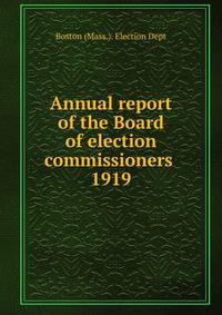 Annual report of the Board of election commissioners . 1919