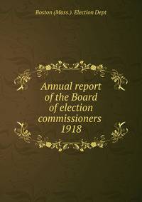 Annual report of the Board of election commissioners . 1918