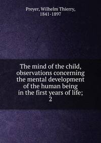 The mind of the child, observations concerning the mental development of the human being in the first years of life;. 2
