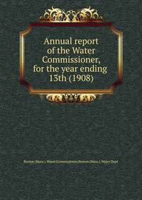 Annual report of the Water Commissioner, for the year ending . 13th (1908)