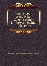 Annual report of the Water Commissioner, for the year ending . 12th (1907)