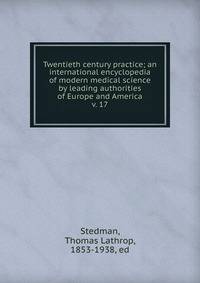 Twentieth century practice; an international encyclopedia of modern medical science by leading authorities of Europe and America. v. 17
