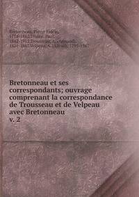 Bretonneau et ses correspondants; ouvrage comprenant la correspondance de Trousseau et de Velpeau avec Bretonneau. v. 2