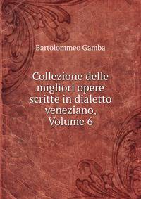 Collezione delle migliori opere scritte in dialetto veneziano, Volume 6