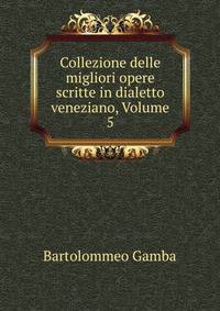 Collezione delle migliori opere scritte in dialetto veneziano, Volume 5