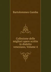 Collezione delle migliori opere scritte in dialetto veneziano, Volume 4