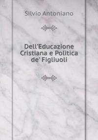 Dell'Educazione Cristiana e Politica de' Figliuoli