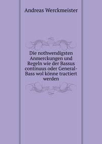 Die nothwendigsten Anmerckungen und Regeln wie der Bassus continuus oder General-Bass wol konne tractiert werden
