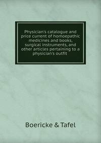 Physician's catalogue and price current of homoepathic medicines and books, surgical instruments, and other articles pertaining to a physician's outfit
