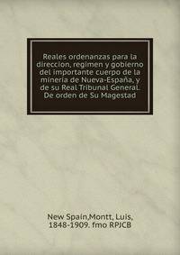 Reales ordenanzas para la direccion, regimen y gobierno del importante cuerpo de la mineria de Nueva-Espana, y de su Real Tribunal General. De orden de Su Magestad