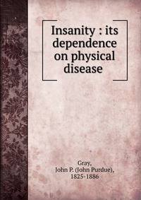 Insanity : its dependence on physical disease .
