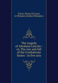 The tragedy of Abraham Lincoln : or, The rise and fall of the Confederate States : in five acts