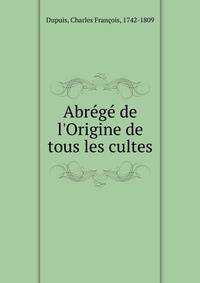 Abr?g? de l'Origine de tous les cultes
