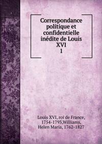 Correspondance politique et confidentielle indite de Louis XVI. 1