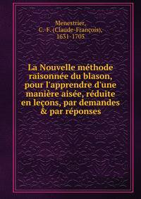 La Nouvelle m?thode raisonn?e du blason, pour l'apprendre d'une mani?re ais?e, r?duite en le?ons, par demandes &amp; par r?ponses