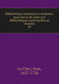 Bibliothque ancienne et moderne, pour servir de suite aux Bibliothques universelles et choisies. 29