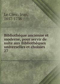 Bibliothque ancienne et moderne, pour servir de suite aux Bibliothques universelles et choisies. 27