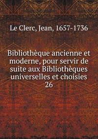 Bibliothque ancienne et moderne, pour servir de suite aux Bibliothques universelles et choisies. 26