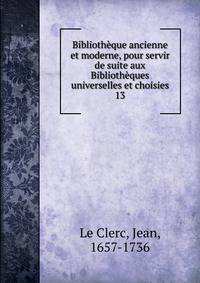 Bibliothque ancienne et moderne, pour servir de suite aux Bibliothques universelles et choisies. 13