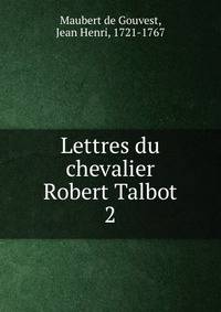 Lettres du chevalier Robert Talbot. 2
