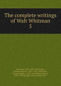 The complete writings of Walt Whitman. 5