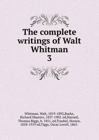 The complete writings of Walt Whitman. 3